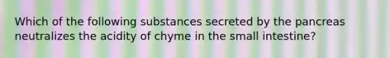 Which of the following substances secreted by the pancreas neutralizes the acidity of chyme in the small intestine?