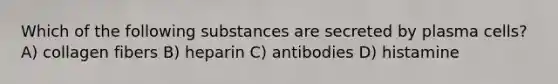 Which of the following substances are secreted by plasma cells? A) collagen fibers B) heparin C) antibodies D) histamine