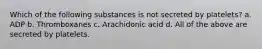 Which of the following substances is not secreted by platelets? a. ADP b. Thromboxanes c. Arachidonic acid d. All of the above are secreted by platelets.