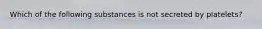 Which of the following substances is not secreted by platelets?