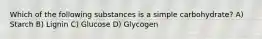 Which of the following substances is a simple carbohydrate? A) Starch B) Lignin C) Glucose D) Glycogen