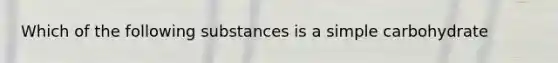 Which of the following substances is a simple carbohydrate