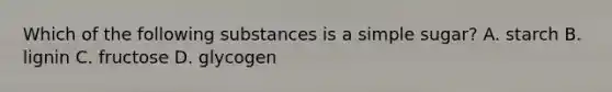 Which of the following substances is a simple sugar? A. starch B. lignin C. fructose D. glycogen