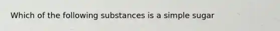 Which of the following substances is a simple sugar