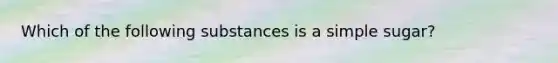 Which of the following substances is a simple sugar?
