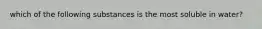 which of the following substances is the most soluble in water?