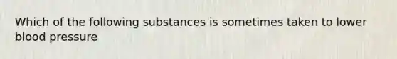 Which of the following substances is sometimes taken to lower blood pressure