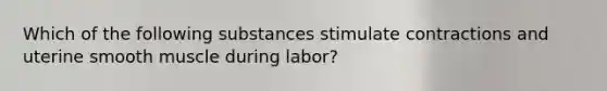 Which of the following substances stimulate contractions and uterine smooth muscle during labor?