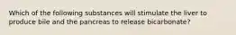 Which of the following substances will stimulate the liver to produce bile and the pancreas to release bicarbonate?