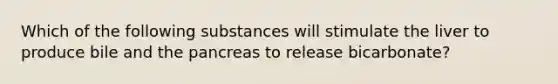 Which of the following substances will stimulate the liver to produce bile and the pancreas to release bicarbonate?