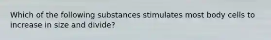 Which of the following substances stimulates most body cells to increase in size and divide?