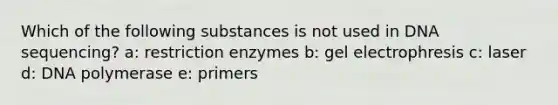 Which of the following substances is not used in DNA sequencing? a: restriction enzymes b: gel electrophresis c: laser d: DNA polymerase e: primers