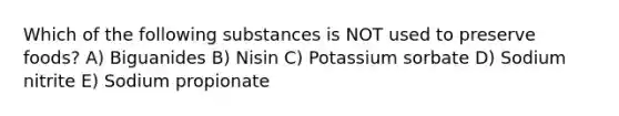 Which of the following substances is NOT used to preserve foods? A) Biguanides B) Nisin C) Potassium sorbate D) Sodium nitrite E) Sodium propionate