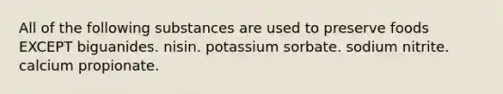 All of the following substances are used to preserve foods EXCEPT biguanides. nisin. potassium sorbate. sodium nitrite. calcium propionate.