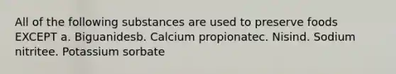 All of the following substances are used to preserve foods EXCEPT a. Biguanidesb. Calcium propionatec. Nisind. Sodium nitritee. Potassium sorbate