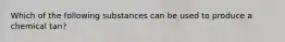 Which of the following substances can be used to produce a chemical tan?