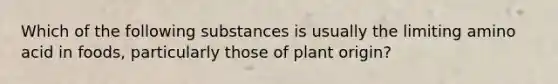 Which of the following substances is usually the limiting amino acid in foods, particularly those of plant origin?