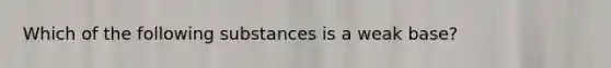 Which of the following substances is a weak base?