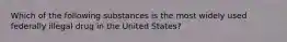 Which of the following substances is the most widely used federally illegal drug in the United States?