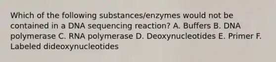 Which of the following substances/enzymes would not be contained in a DNA sequencing reaction? A. Buffers B. DNA polymerase C. RNA polymerase D. Deoxynucleotides E. Primer F. Labeled dideoxynucleotides