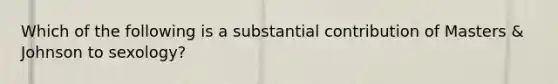 Which of the following is a substantial contribution of Masters & Johnson to sexology?