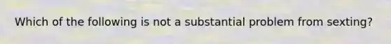 Which of the following is not a substantial problem from sexting?