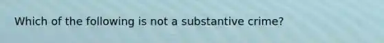 Which of the following is not a substantive crime?