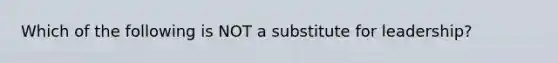 Which of the following is NOT a substitute for leadership?