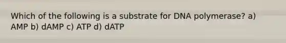 Which of the following is a substrate for DNA polymerase? a) AMP b) dAMP c) ATP d) dATP