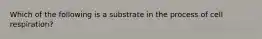 Which of the following is a substrate in the process of cell respiration?