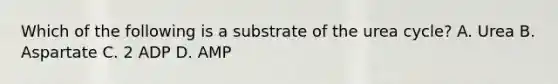 Which of the following is a substrate of the urea cycle? A. Urea B. Aspartate C. 2 ADP D. AMP