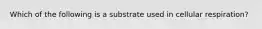 Which of the following is a substrate used in cellular respiration?