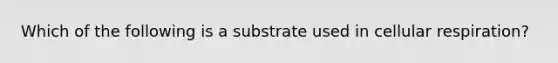 Which of the following is a substrate used in cellular respiration?