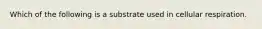 Which of the following is a substrate used in cellular respiration.