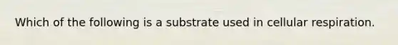 Which of the following is a substrate used in cellular respiration.