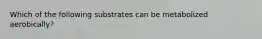 Which of the following substrates can be metabolized aerobically?