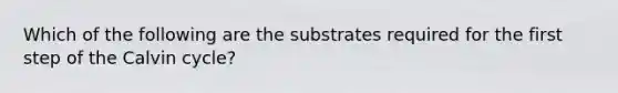 Which of the following are the substrates required for the first step of the Calvin cycle?