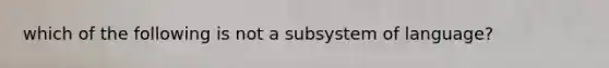 which of the following is not a subsystem of language?