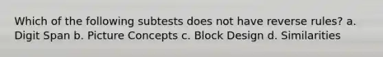 Which of the following subtests does not have reverse rules? a. Digit Span b. Picture Concepts c. Block Design d. Similarities