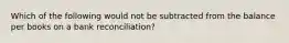 Which of the following would not be subtracted from the balance per books on a bank reconciliation?