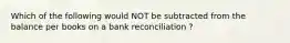 Which of the following would NOT be subtracted from the balance per books on a bank reconciliation ?