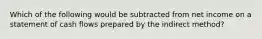 Which of the following would be subtracted from net income on a statement of cash flows prepared by the indirect method?