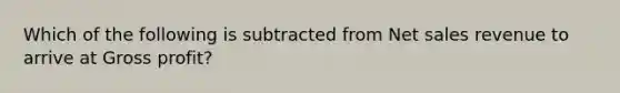 Which of the following is subtracted from Net sales revenue to arrive at Gross profit?