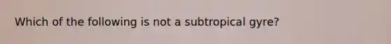 Which of the following is not a subtropical gyre?