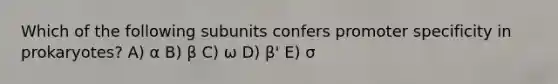 Which of the following subunits confers promoter specificity in prokaryotes? A) α B) β C) ω D) β' E) σ