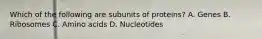 Which of the following are subunits of proteins? A. Genes B. Ribosomes C. Amino acids D. Nucleotides