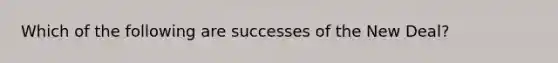 Which of the following are successes of the New Deal?