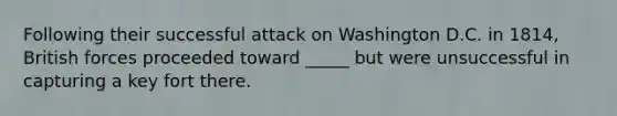 Following their successful attack on Washington D.C. in 1814, British forces proceeded toward _____ but were unsuccessful in capturing a key fort there.