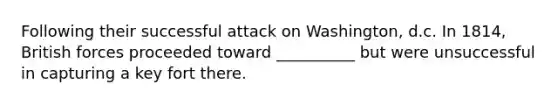 Following their successful attack on Washington, d.c. In 1814, British forces proceeded toward __________ but were unsuccessful in capturing a key fort there.