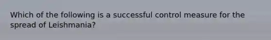 Which of the following is a successful control measure for the spread of Leishmania?